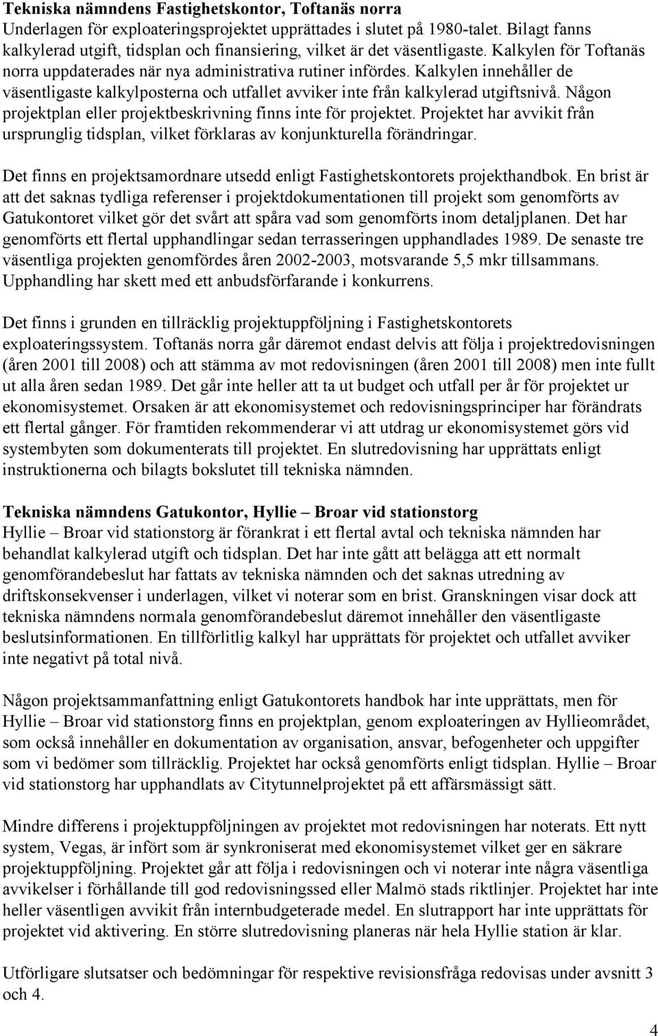 Kalkylen innehåller de väsentligaste kalkylposterna och utfallet avviker inte från kalkylerad utgiftsnivå. Någon projektplan eller projektbeskrivning finns inte för projektet.