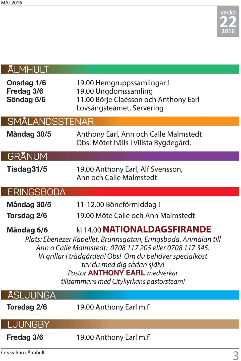 00 Anthony Earl, Alf Svensson, Ann och Calle Malmstedt Måndag 30/5 11-12.00 Böneförmiddag! Torsdag 2/6 19.00 Möte Calle och Ann Malmstedt Måndag 6/6 Plats: Ebenezer Kapellet, Brunnsgatan, Eringsboda.