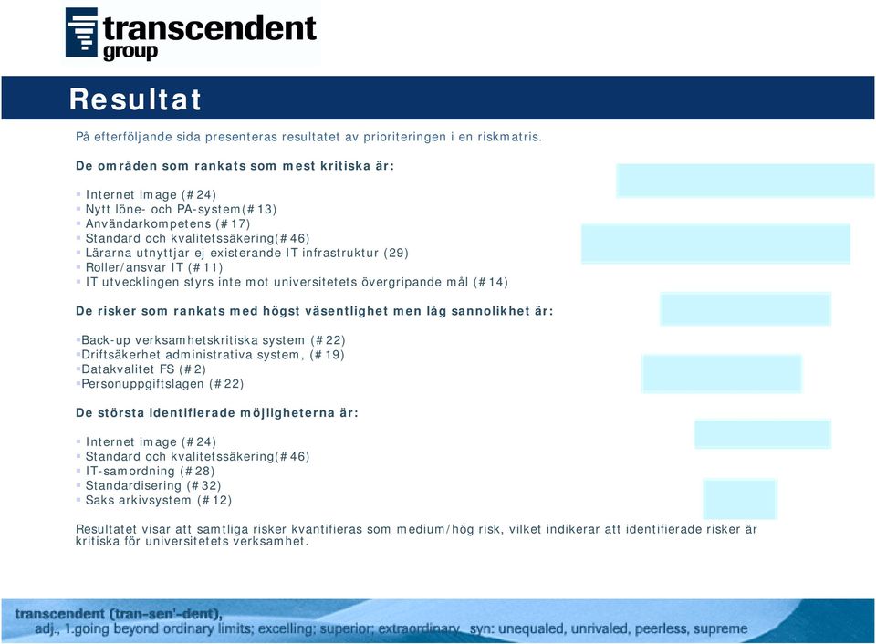 infrastruktur (29) Roller/ansvar IT (#11) IT utvecklingen styrs inte mot universitetets övergripande mål (#14) De risker som rankats med högst väsentlighet men låg sannolikhet är: Back-up