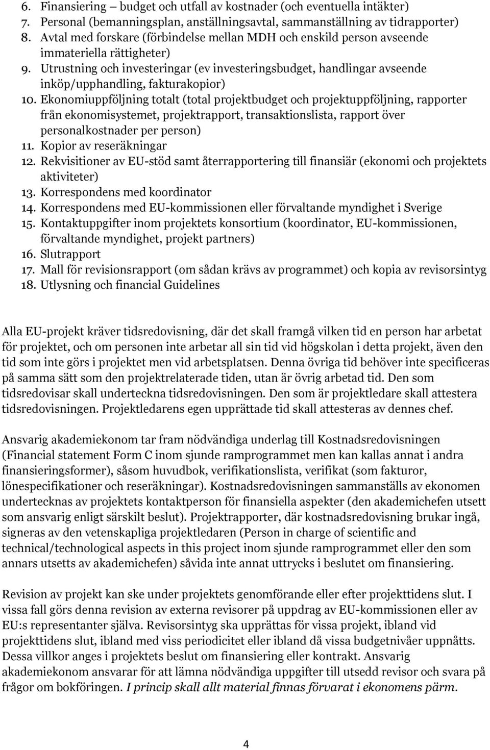 Utrustning och investeringar (ev investeringsbudget, handlingar avseende inköp/upphandling, fakturakopior) 10.