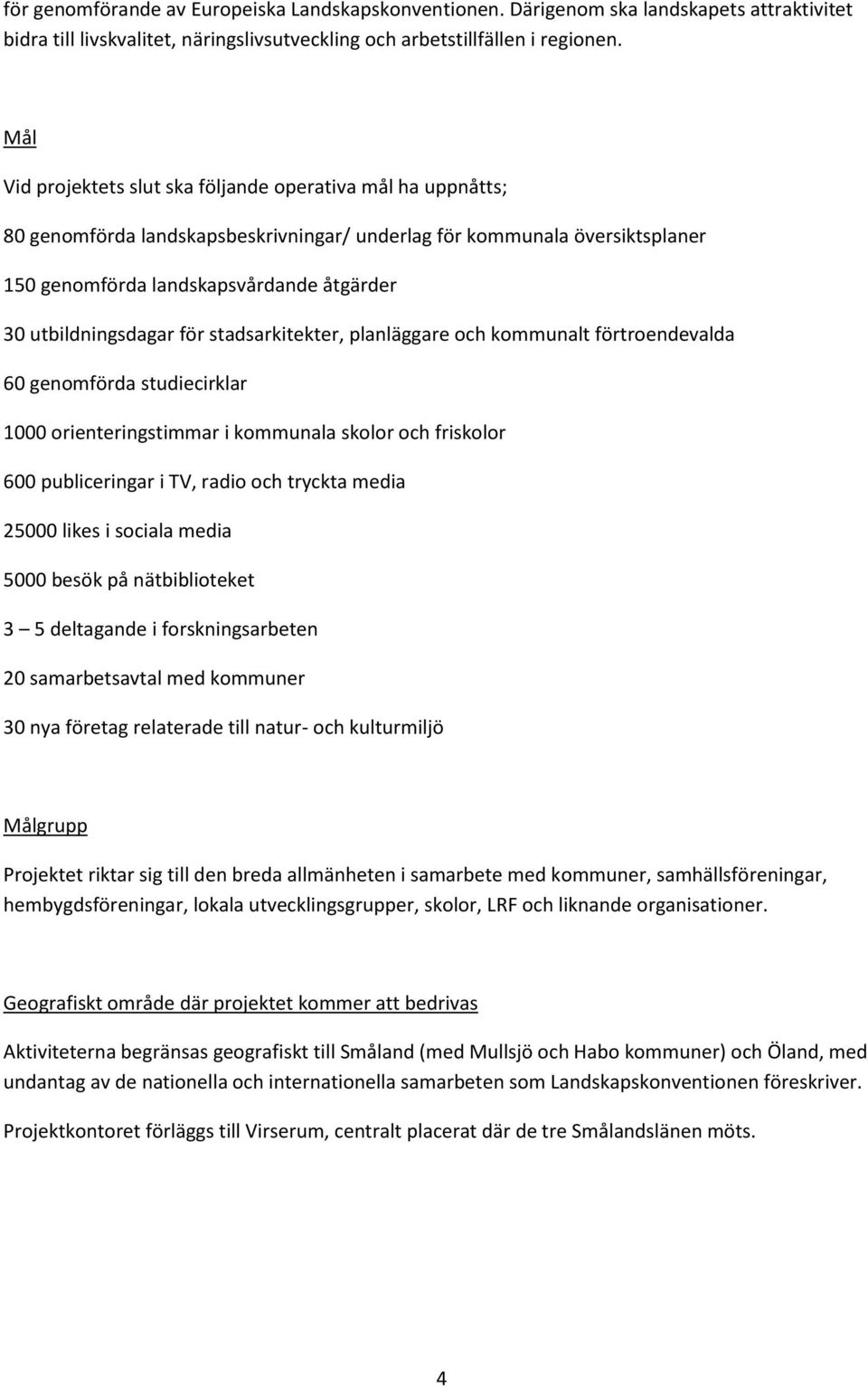 utbildningsdagar för stadsarkitekter, planläggare och kommunalt förtroendevalda 60 genomförda studiecirklar 1000 orienteringstimmar i kommunala skolor och friskolor 600 publiceringar i TV, radio och