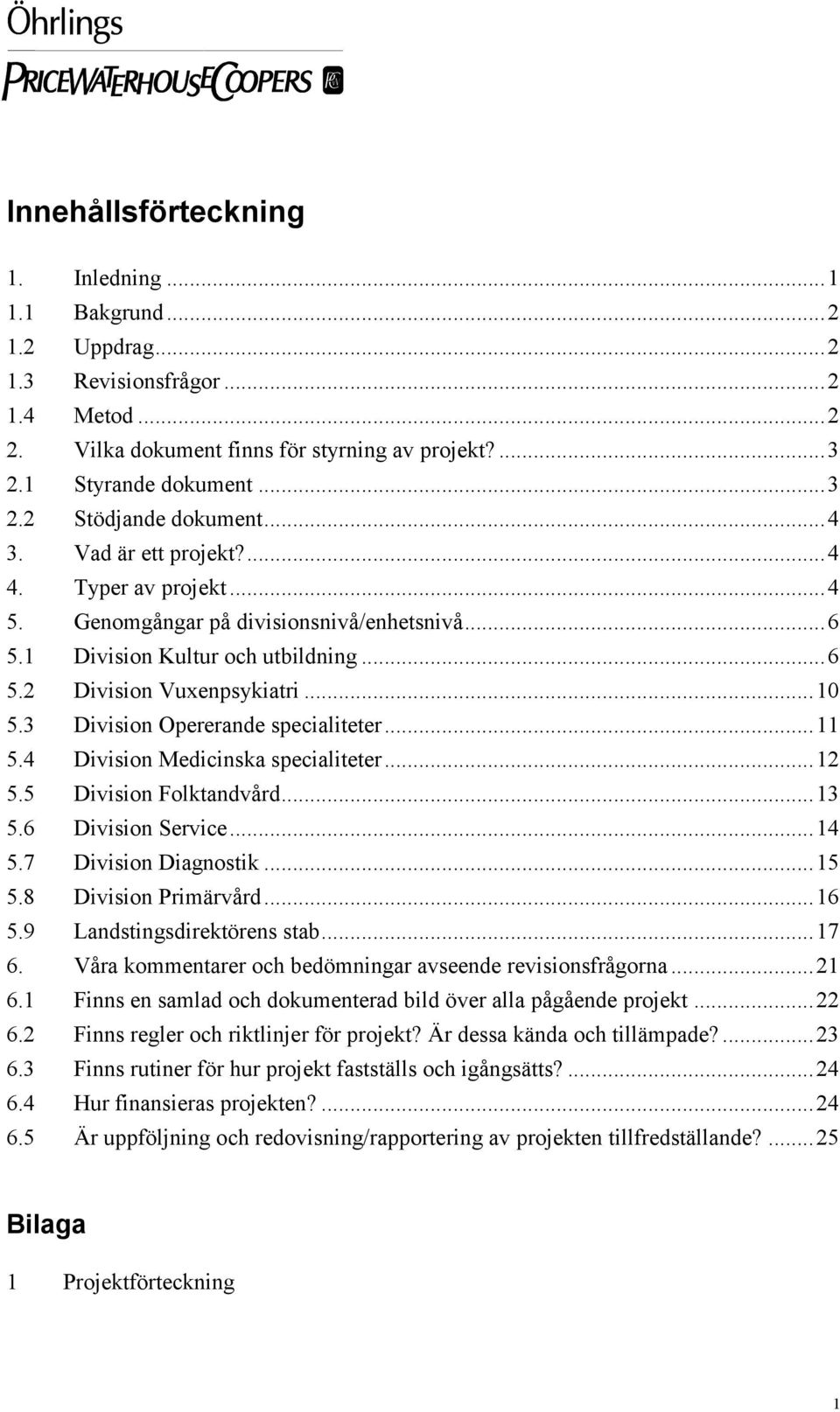 3 Division Opererande specialiteter...11 5.4 Division Medicinska specialiteter...12 5.5 Division Folktandvård...13 5.6 Division Service...14 5.7 Division Diagnostik...15 5.8 Division Primärvård...16 5.