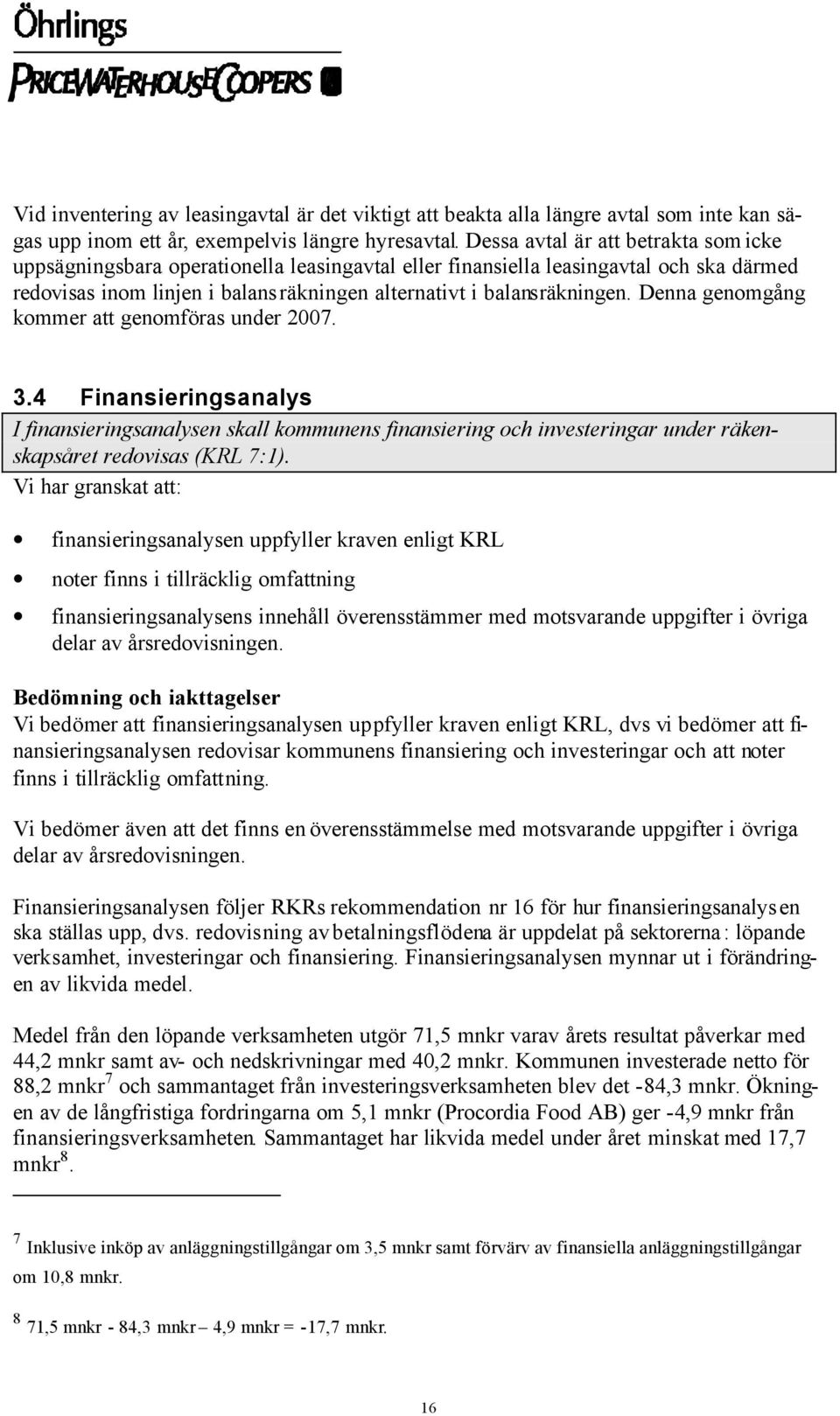 Denna genomgång kommer att genomföras under 2007. 3.4 Finansieringsanalys I finansieringsanalysen skall kommunens finansiering och investeringar under räkenskapsåret redovisas (KRL 7:1).