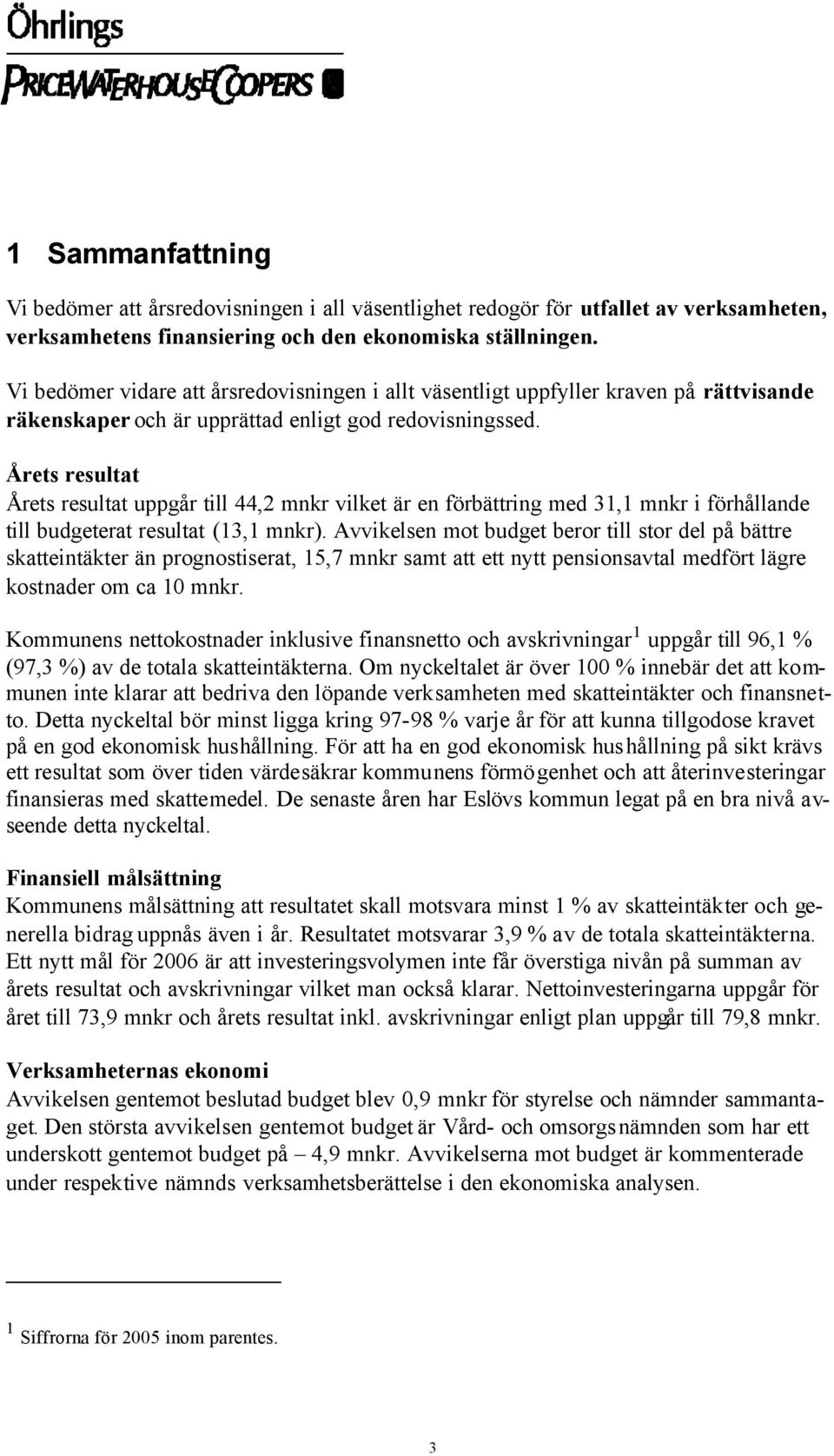 Årets resultat Årets resultat uppgår till 44,2 mnkr vilket är en förbättring med 31,1 mnkr i förhållande till budgeterat resultat (13,1 mnkr).