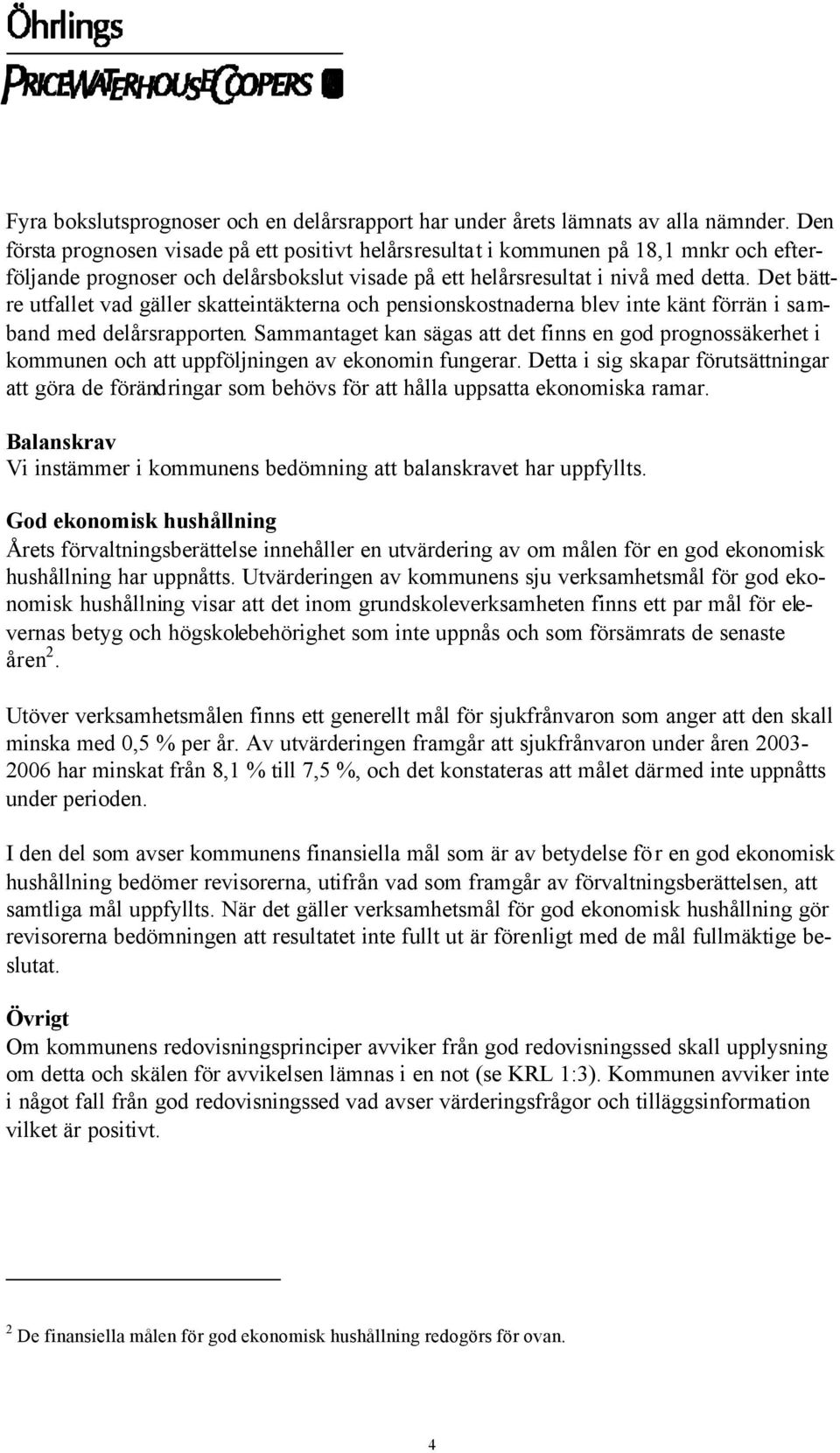 Det bättre utfallet vad gäller skatteintäkterna och pensionskostnaderna blev inte känt förrän i samband med delårsrapporten.