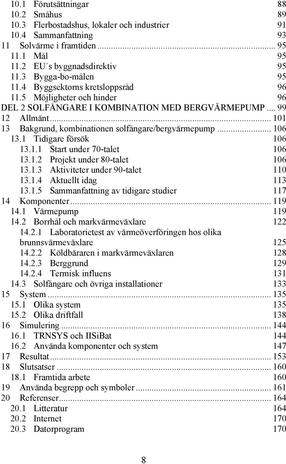 .. 101 13 Bakgrund, kombinationen solfångare/bergvärmepump... 106 13.1 Tidigare försök 106 13.1.1 Start under 70-talet 106 13.1.2 Projekt under 80-talet 106 13.1.3 Aktiviteter under 90-talet 110 13.1.4 Aktuellt idag 113 13.