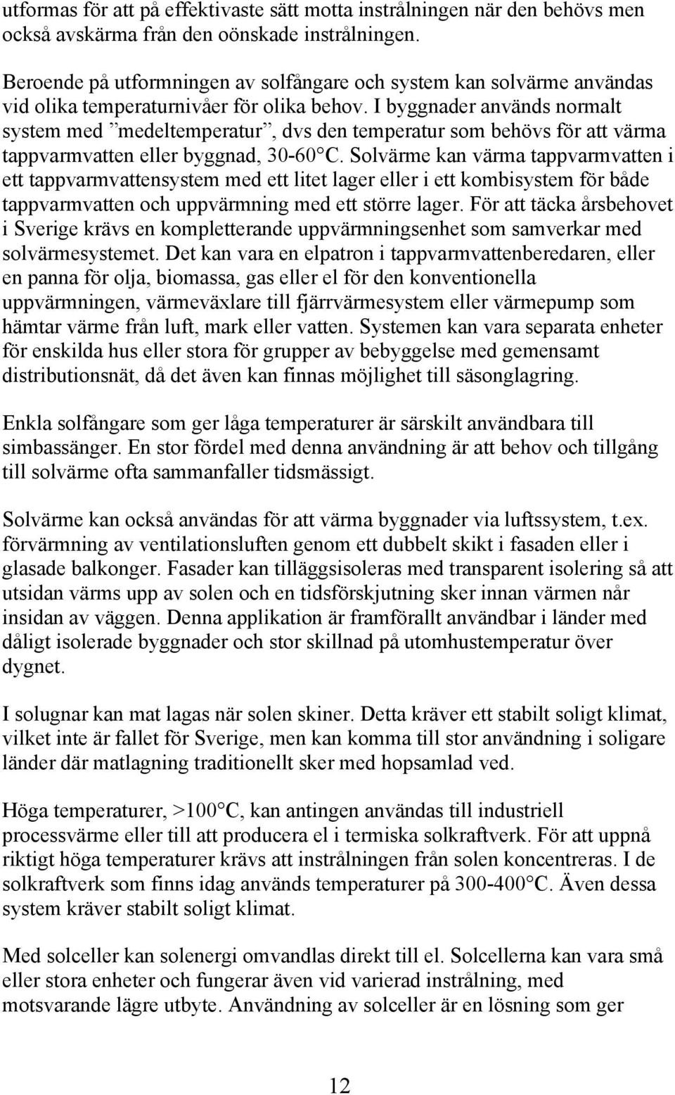 I byggnader används normalt system med medeltemperatur, dvs den temperatur som behövs för att värma tappvarmvatten eller byggnad, 30-60 C.