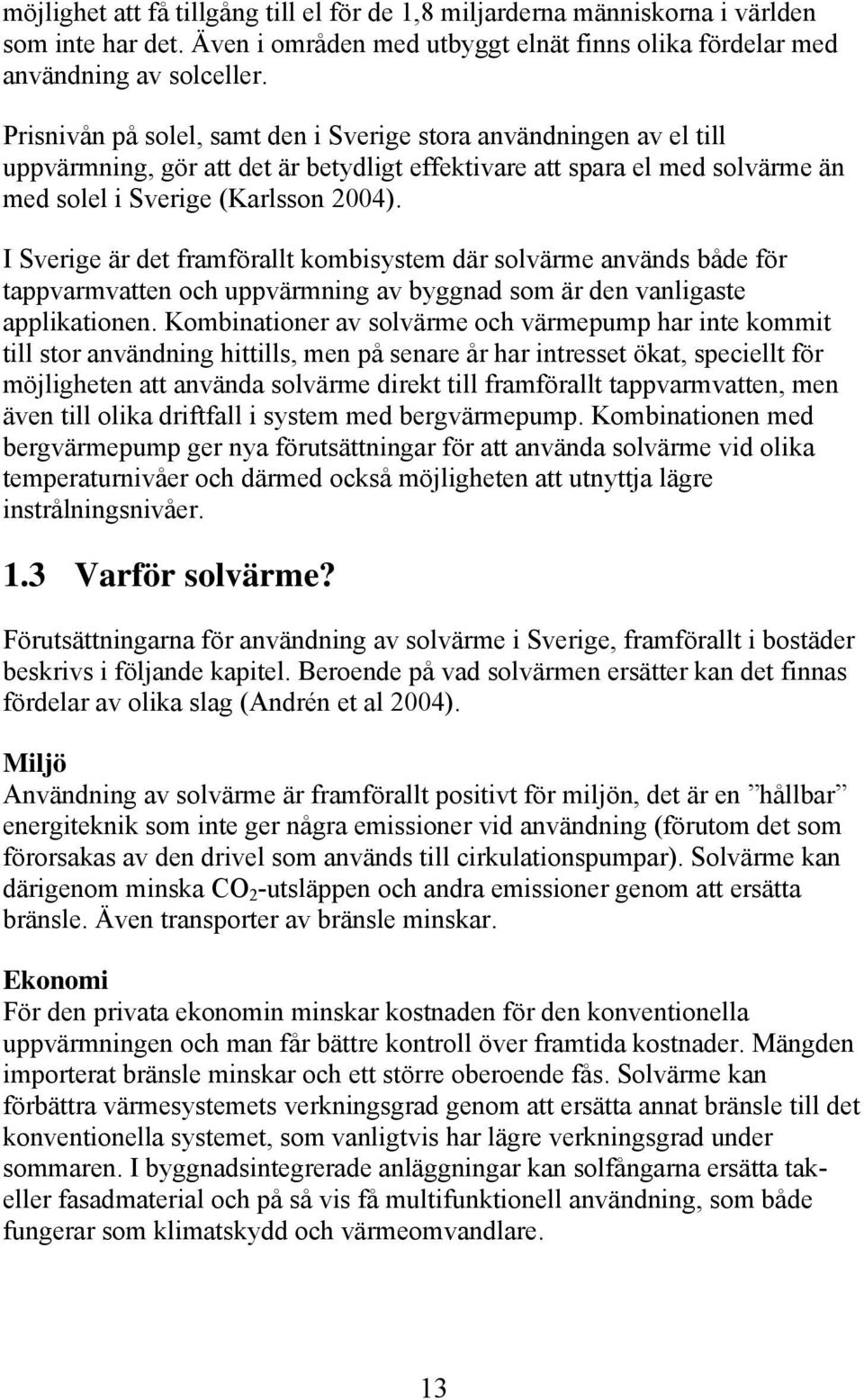 I Sverige är det framförallt kombisystem där solvärme används både för tappvarmvatten och uppvärmning av byggnad som är den vanligaste applikationen.