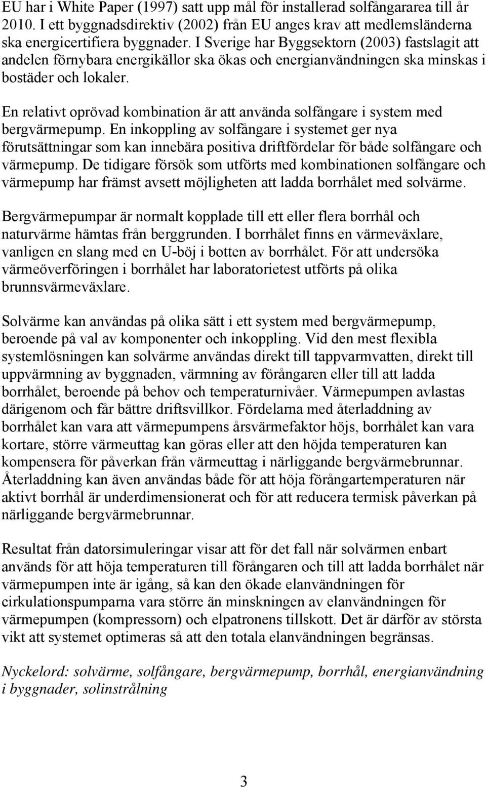 En relativt oprövad kombination är att använda solfångare i system med bergvärmepump.