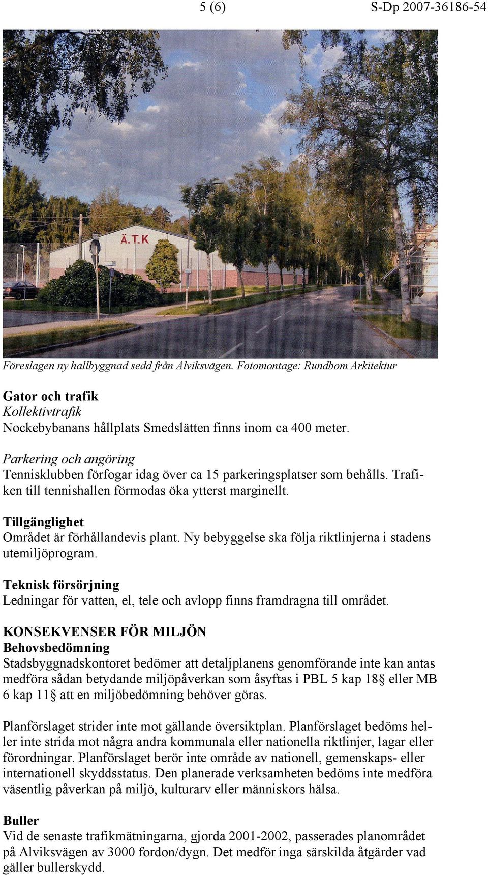 Ny bebyggelse ska följa riktlinjerna i stadens utemiljöprogram. Teknisk försörjning Ledningar för vatten, el, tele och avlopp finns framdragna till området.