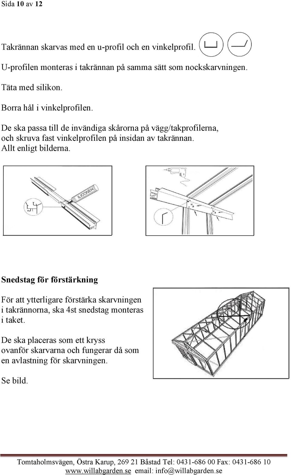 De ska passa till de invändiga skårorna på vägg/takprofilerna, och skruva fast vinkelprofilen på insidan av takrännan.