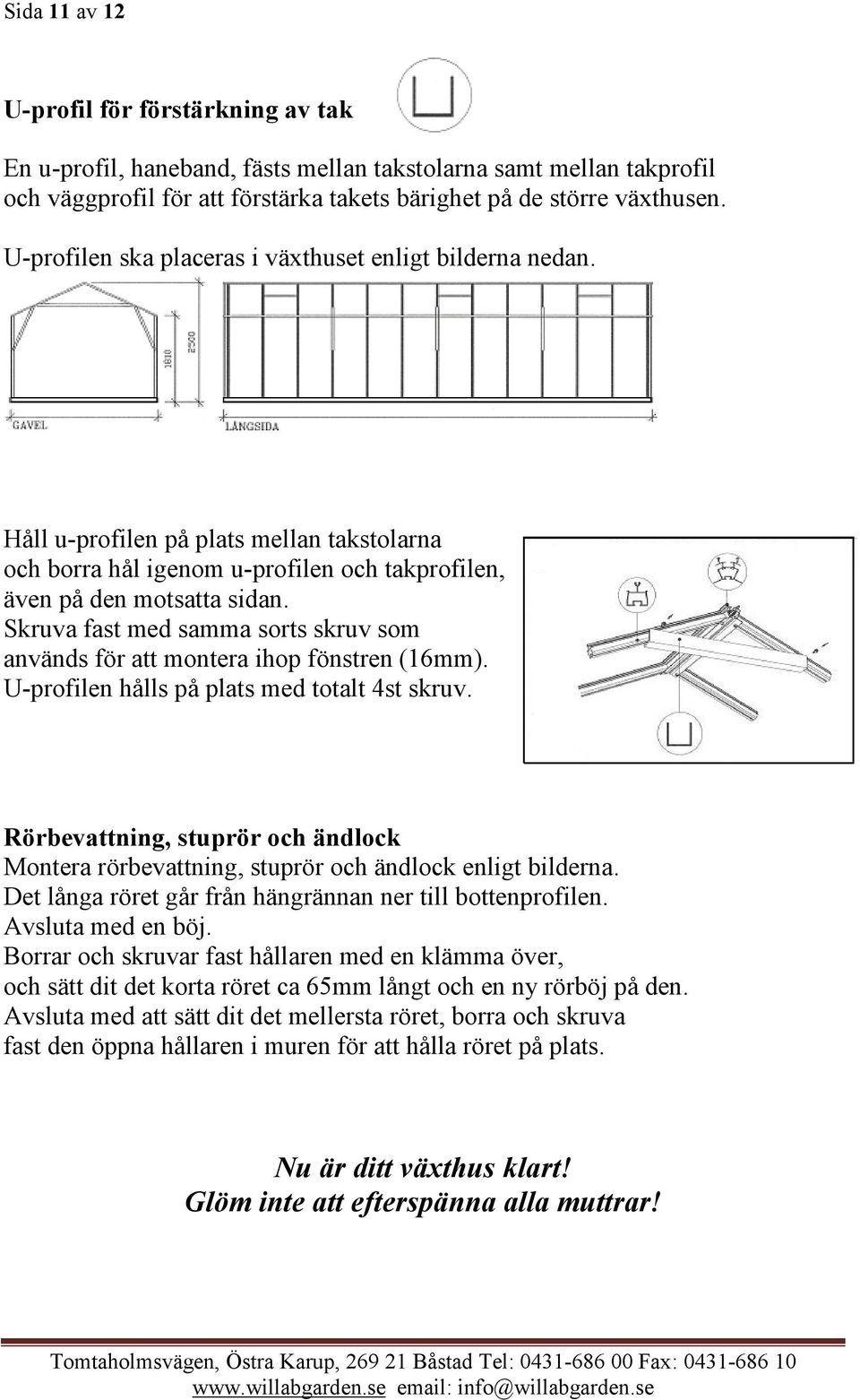 Skruva fast med samma sorts skruv som används för att montera ihop fönstren (16mm). U-profilen hålls på plats med totalt 4st skruv.