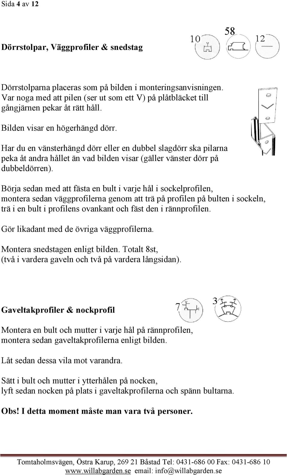 Har du en vänsterhängd dörr eller en dubbel slagdörr ska pilarna peka åt andra hållet än vad bilden visar (gäller vänster dörr på dubbeldörren).