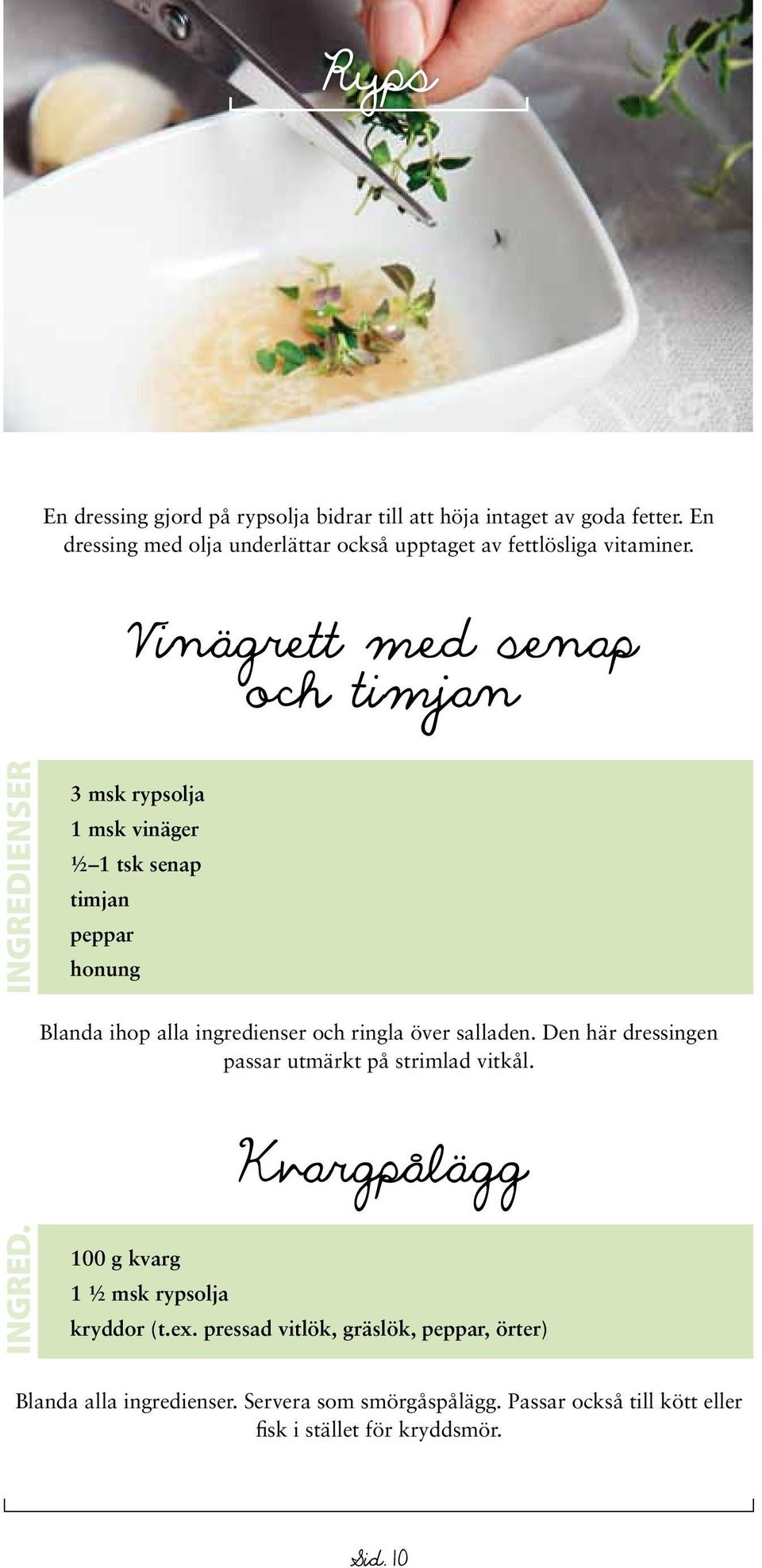 3 msk rypsolja 1 msk vinäger ½ 1 tsk senap timjan peppar honung Blanda ihop alla ingredienser och ringla över salladen.