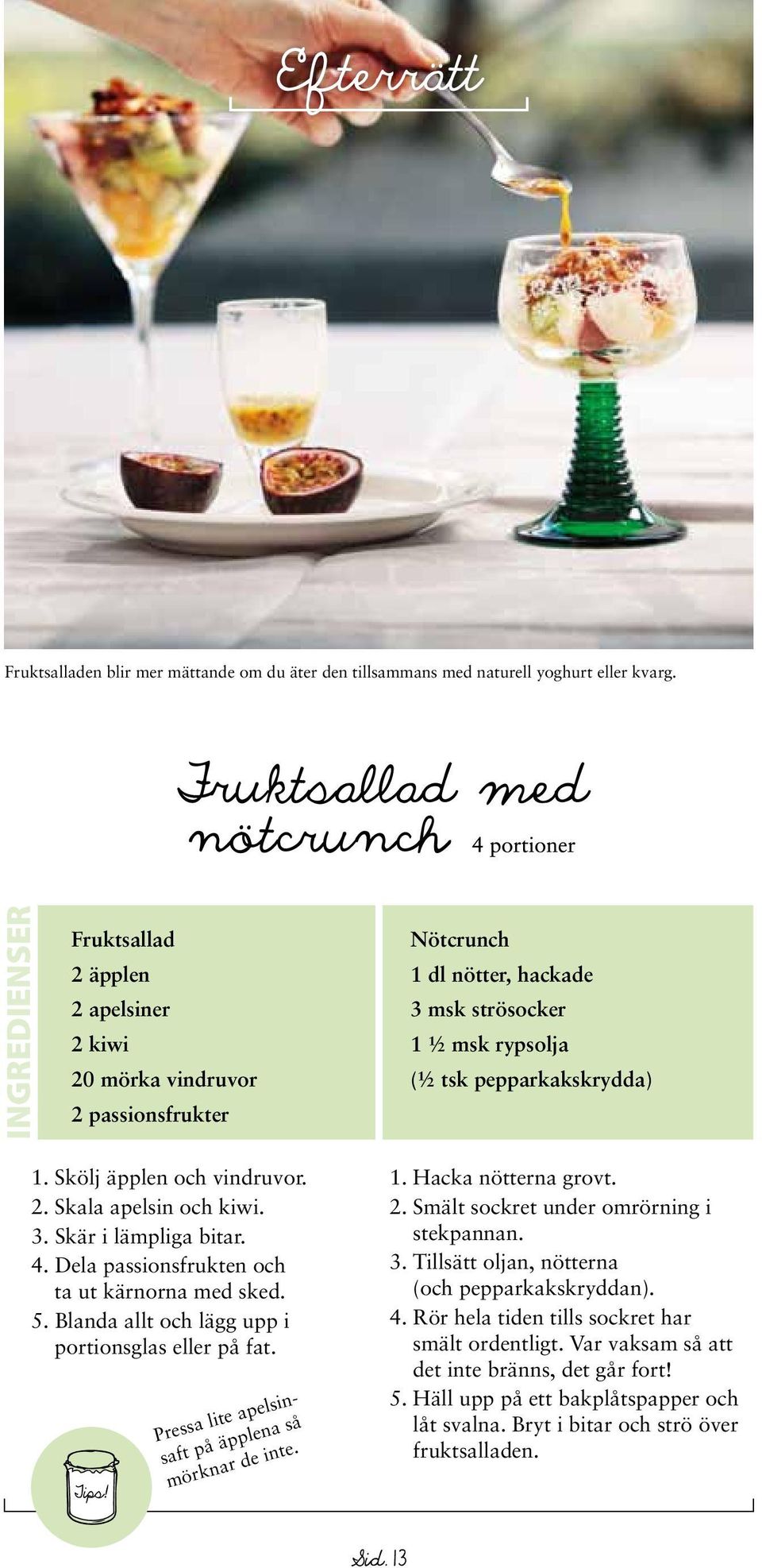 3. Skär i lämpliga bitar. 4. Dela passionsfrukten och ta ut kärnorna med sked. 5. Blanda allt och lägg upp i portionsglas eller på fat. Pressa lite apelsinsaft på äpplena så mörknar de inte. 1.