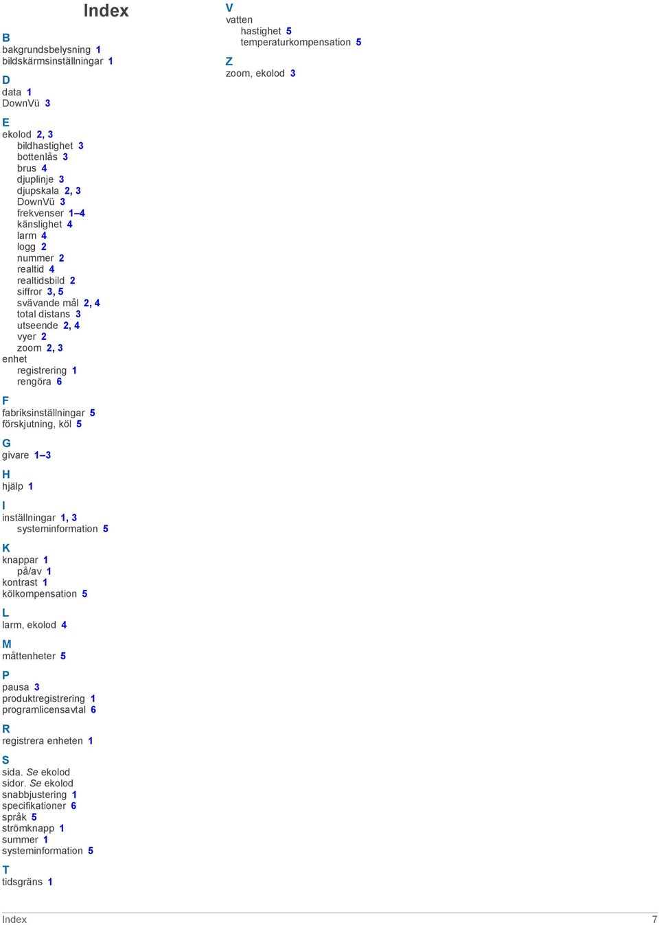 3 H hjälp 1 I inställningar 1, 3 systeminformation 5 K knappar 1 på/av 1 kontrast 1 kölkompensation 5 L larm, ekolod 4 M måttenheter 5 P pausa 3 produktregistrering 1 programlicensavtal 6 R