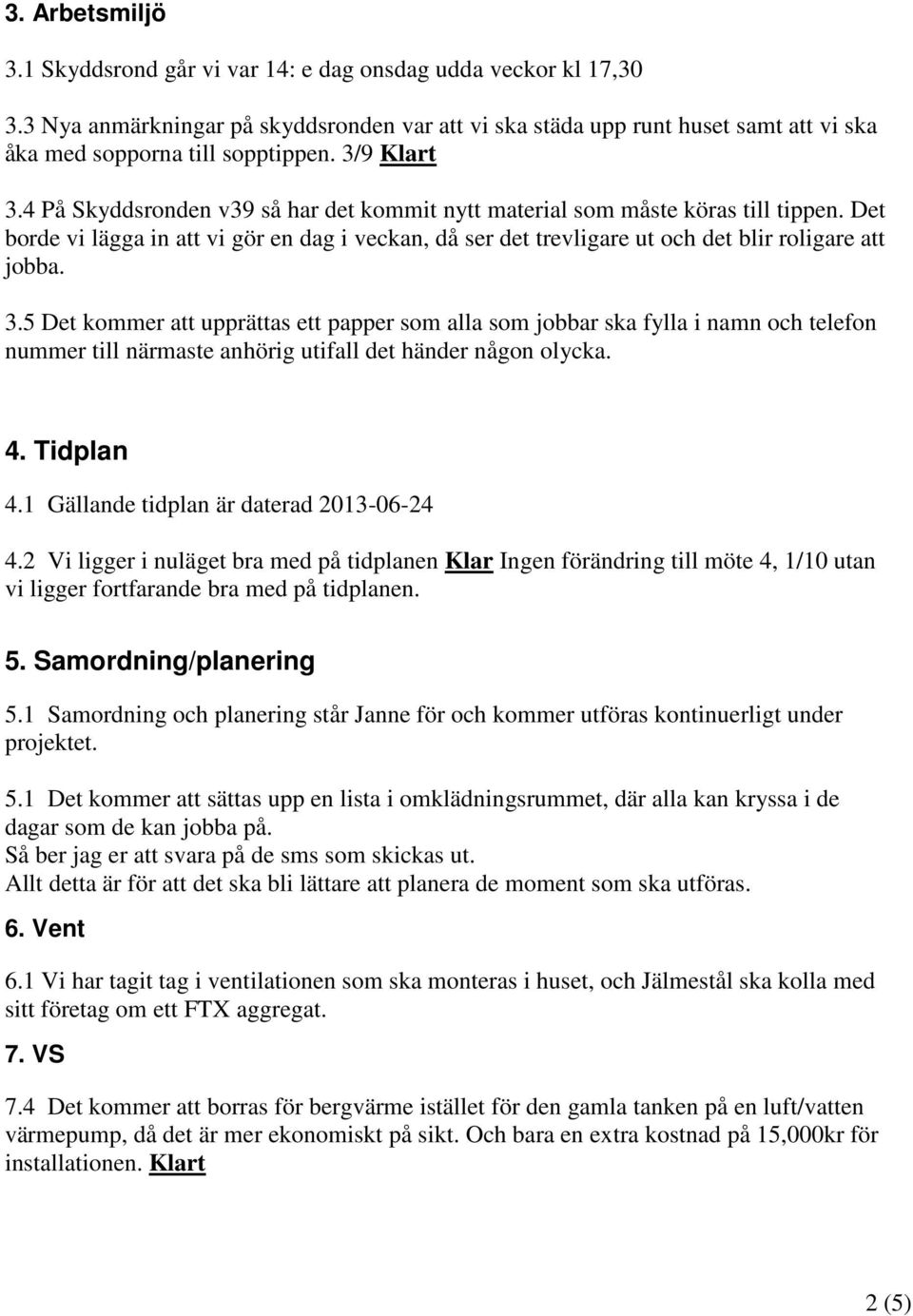 4 På Skyddsronden v39 så har det kommit nytt material som måste köras till tippen. Det borde vi lägga in att vi gör en dag i veckan, då ser det trevligare ut och det blir roligare att jobba. 3.