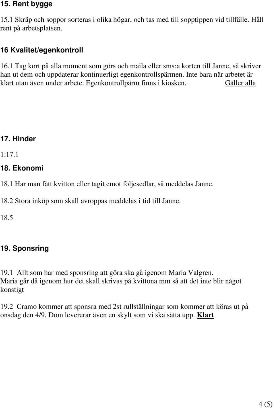 Inte bara när arbetet är klart utan även under arbete. Egenkontrollpärm finns i kiosken. Gäller alla 17. Hinder 1:17.1 18. Ekonomi 18.