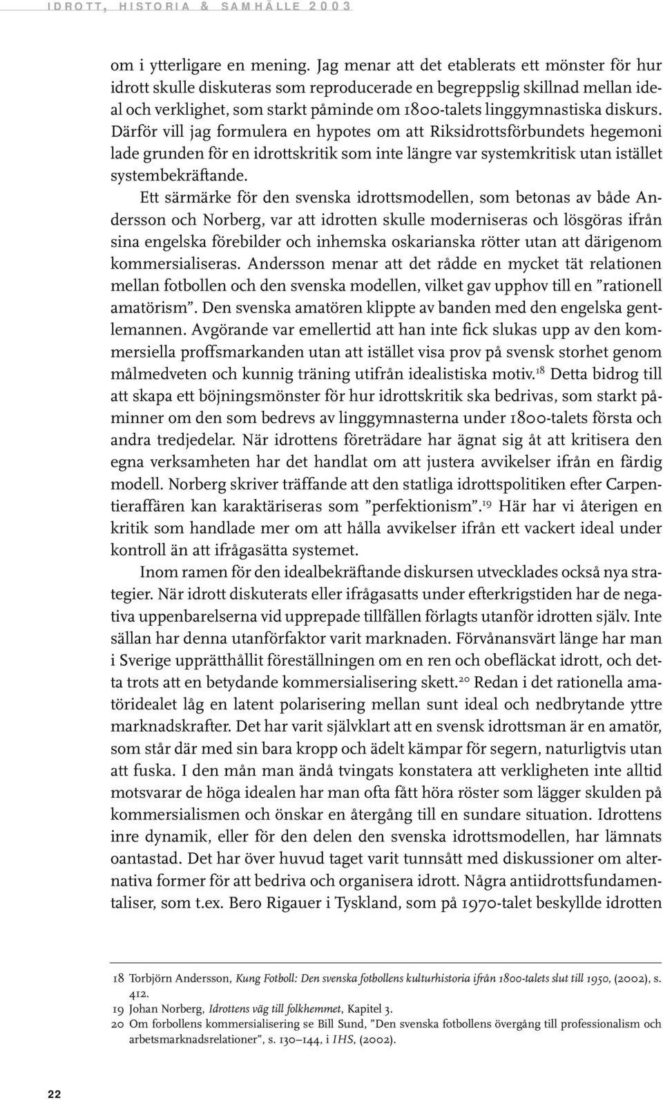 diskurs. Därför vill jag formulera en hypotes om att Riksidrottsförbundets hegemoni lade grunden för en idrottskritik som inte längre var systemkritisk utan istället systembekräftande.