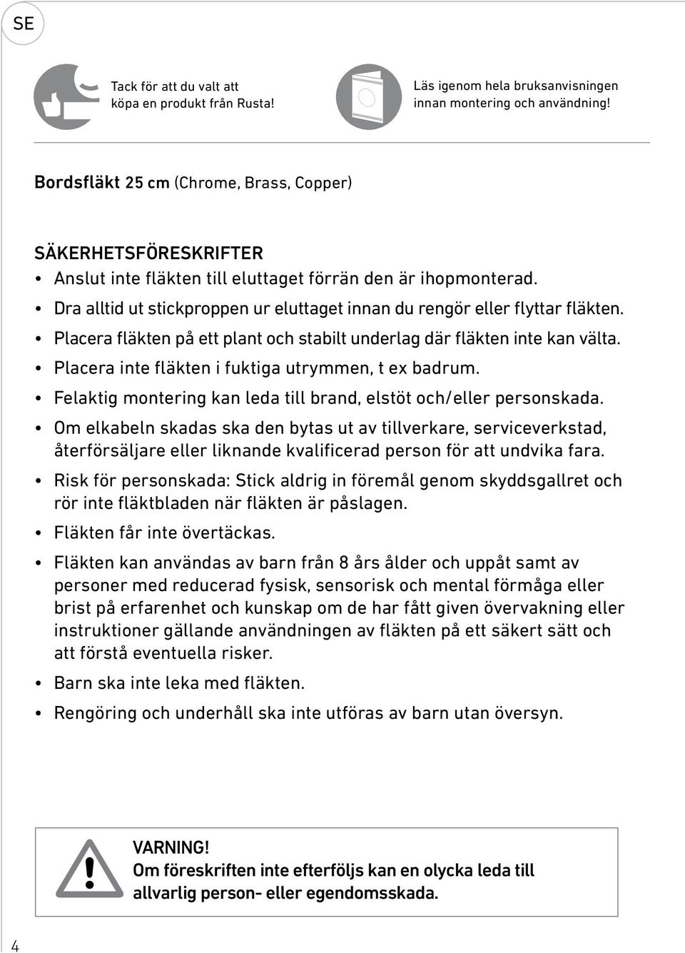 Dra alltid ut stickproppen ur eluttaget innan du rengör eller flyttar fläkten. Placera fläkten på ett plant och stabilt underlag där fläkten inte kan välta.