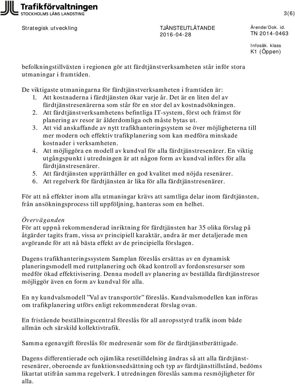 Att färdtjänstverksamhetens befintliga IT-system, först och främst för planering av resor är ålderdomliga och måste bytas ut. 3.