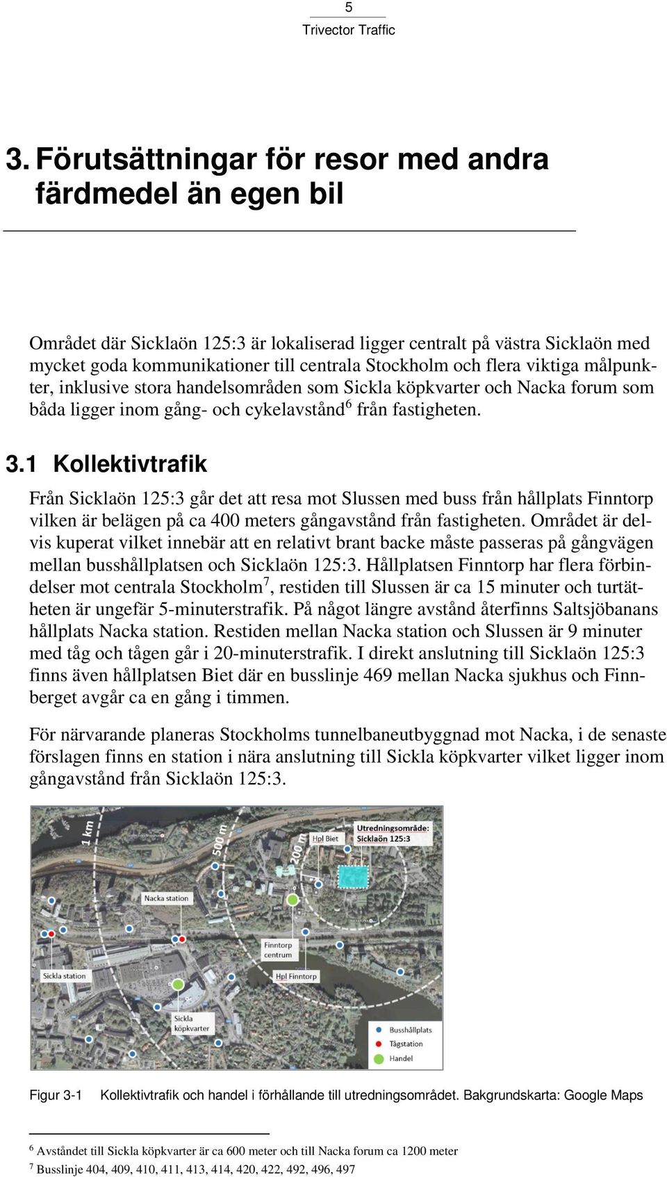 1 Kollektivtrafik Från Sicklaön 125:3 går det att resa mot Slussen med buss från hållplats Finntorp vilken är belägen på ca 400 meters gångavstånd från fastigheten.