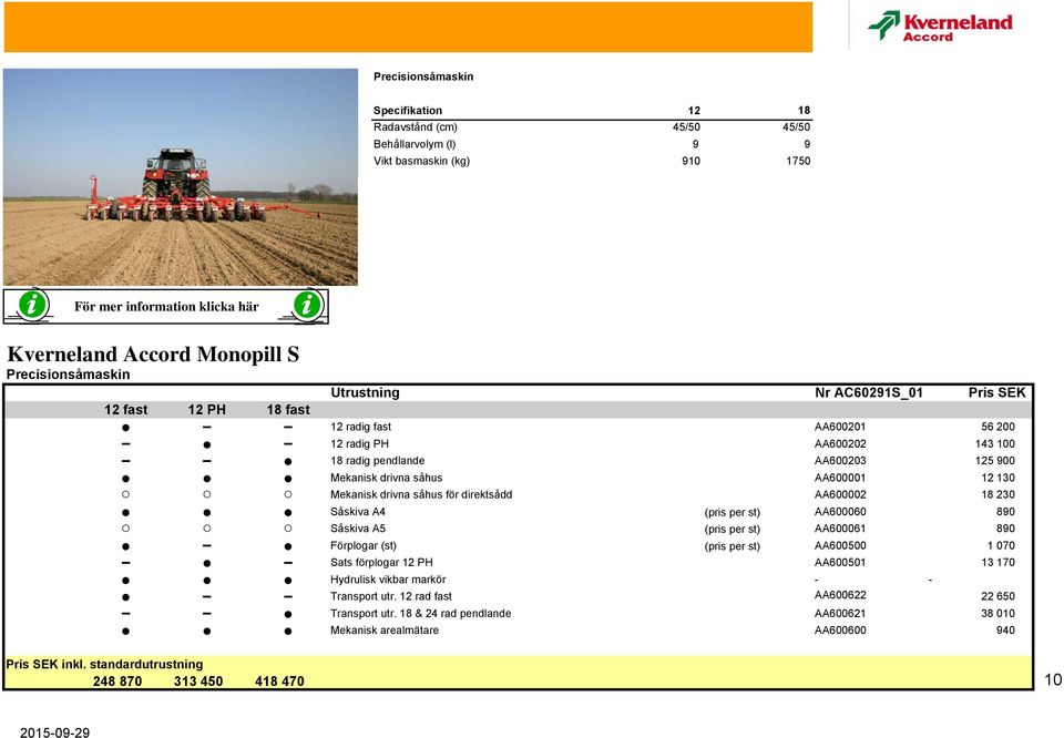 Mekanisk drivna såhus för direktsådd AA600002 18 230 Såskiva A4 (pris per st) AA600060 890 Såskiva A5 (pris per st) AA600061 890 Förplogar (st) (pris per st) AA600500 1 070 Sats förplogar 12 PH