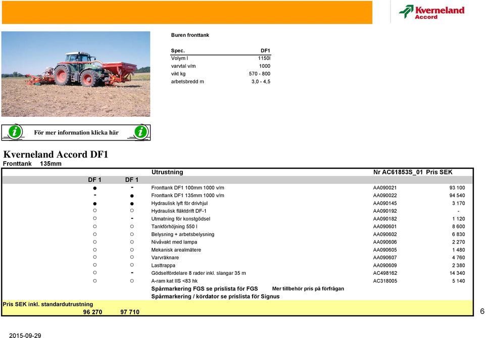 DF1 100mm 1000 v/m AA090021 93 100 - Fronttank DF1 135mm 1000 v/m AA090022 94 540 Hydraulisk lyft för drivhjul AA090145 3 170 Hydraulisk fläktdrift DF-1 AA090192 - - Utmatning för konstgödsel