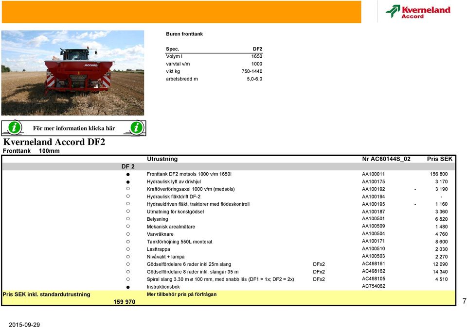 motsols 1000 v/m 1650l AA100011 156 800 Hydraulisk lyft av drivhjul AA100175 3 170 Kraftöverföringsaxel 1000 v/m (medsols) AA100192-3 190 Hydraulisk fläktdrift DF-2 AA100194 - Hydrauldriven fläkt,