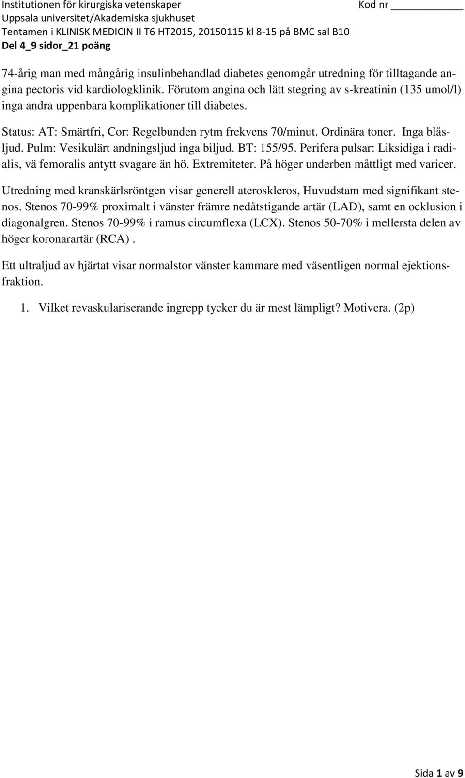 Inga blåsljud. Pulm: Vesikulärt andningsljud inga biljud. BT: 155/95. Perifera pulsar: Liksidiga i radialis, vä femoralis antytt svagare än hö. Extremiteter. På höger underben måttligt med varicer.