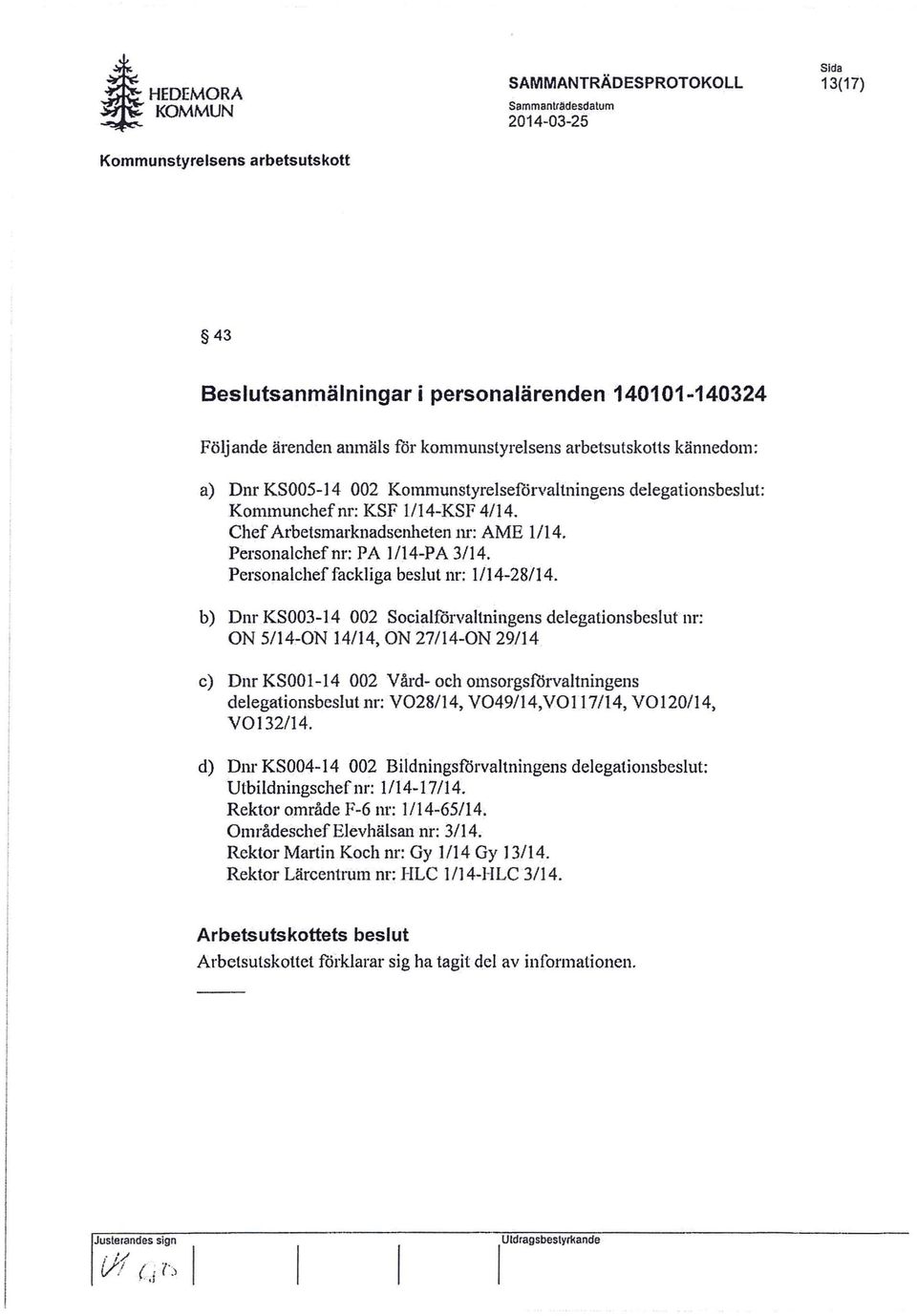 b) Dnr KS003-14 002 Socialförvaltningens delegationsbeslut nr: ON 5/14:-0N 14/14. ON 27/14-0N 29/14 c) Dm KSOOI-14 002 Vård- och omsorgsförvaltningens delegationsbeslut nr: V028/14. V049/14.VOI17/14.