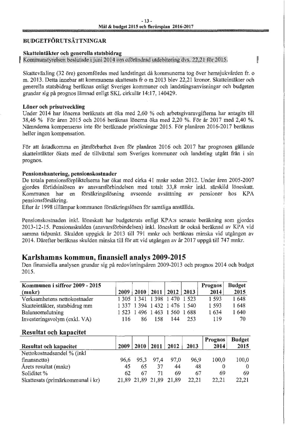 skatteintäkter och generella statsbidrag beräknas enligt Sveriges kommuner och landstingsanvisningar och budgeten grundar sig på prognos lämnad enligt SKL cirkulär 14:17, 140429.
