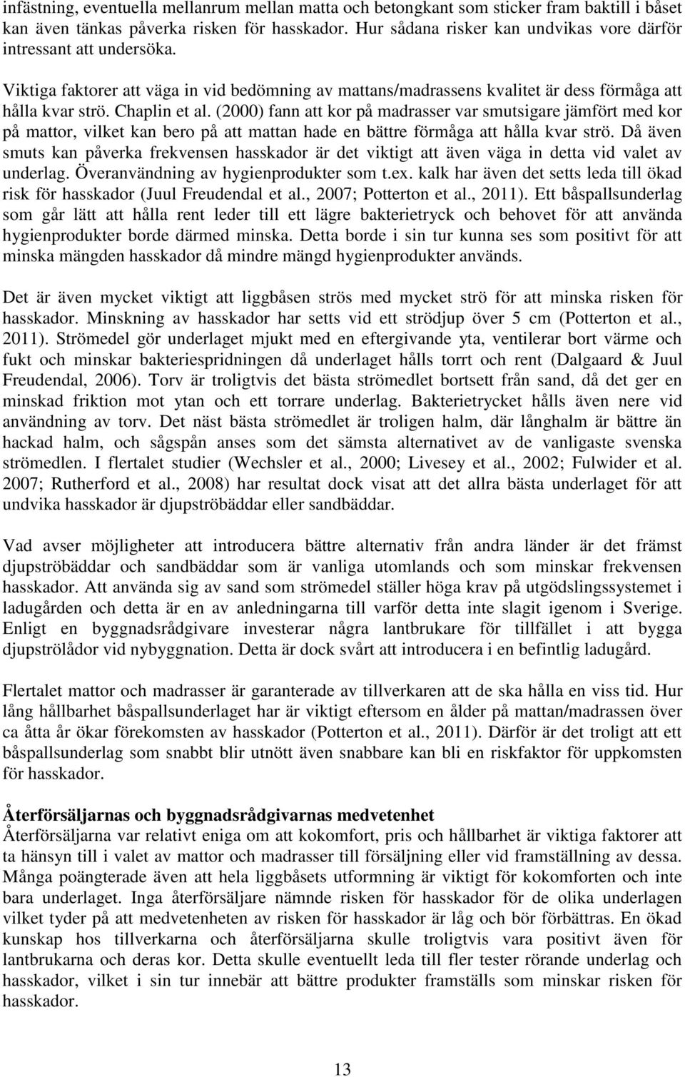 (2000) fann att kor på madrasser var smutsigare jämfört med kor på mattor, vilket kan bero på att mattan hade en bättre förmåga att hålla kvar strö.