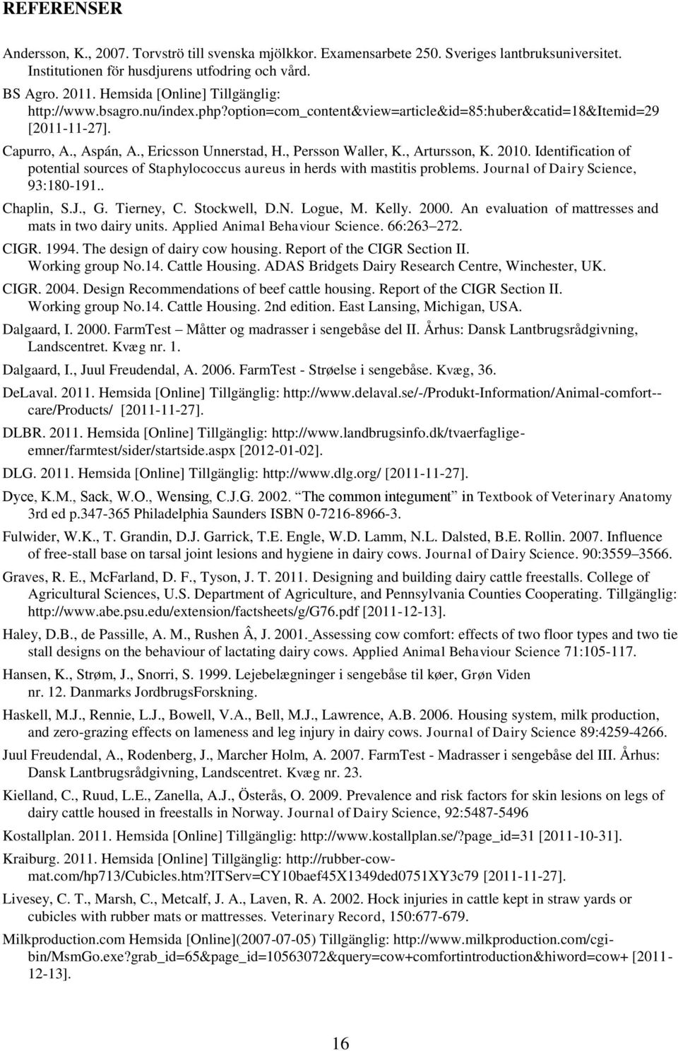 , Persson Waller, K., Artursson, K. 2010. Identification of potential sources of Staphylococcus aureus in herds with mastitis problems. Journal of Dairy Science, 93:180-191.. Chaplin, S.J., G.