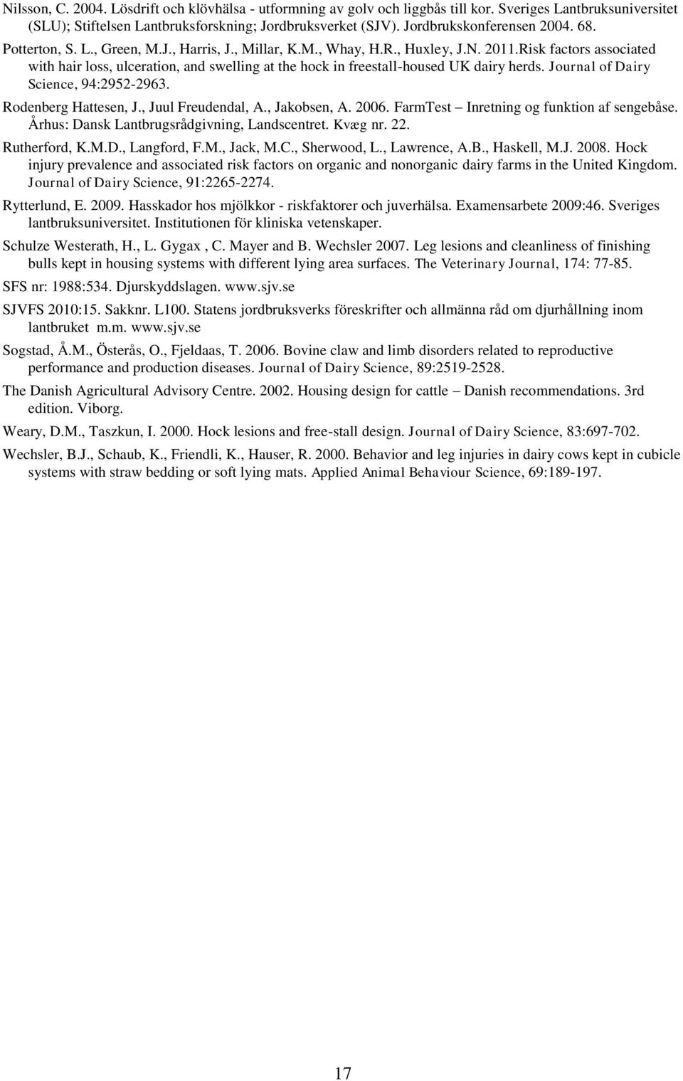 Risk factors associated with hair loss, ulceration, and swelling at the hock in freestall-housed UK dairy herds. Journal of Dairy Science, 94:2952-2963. Rodenberg Hattesen, J., Juul Freudendal, A.