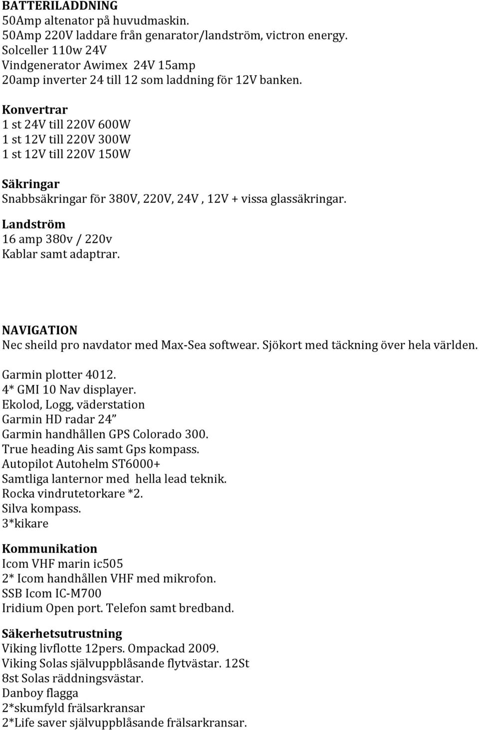 Konvertrar 1 st 24V till 220V 600W 1 st 12V till 220V 300W 1 st 12V till 220V 150W Säkringar Snabbsäkringar för 380V, 220V, 24V, 12V + vissa glassäkringar.