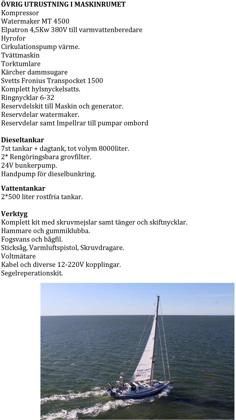 Reservdelar samt Impellrar till pumpar ombord Dieseltankar 7st tankar + dagtank, tot volym 8000liter. 2* Rengöringsbara grovfilter. 24V bunkerpump. Handpump för dieselbunkring.