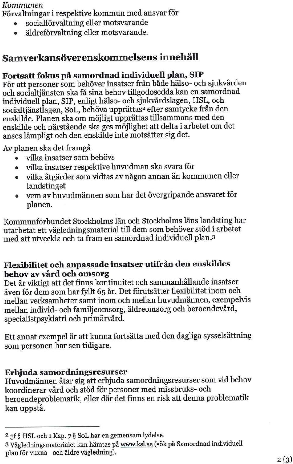 tillgodosedda kan en samordnad individuell plan, SIP, enligt hälso- och sjukvårdslagen, HSL, och socialtjänstlagen, SoL, behöva upprättas 2 efter samtycke från den enskilde.