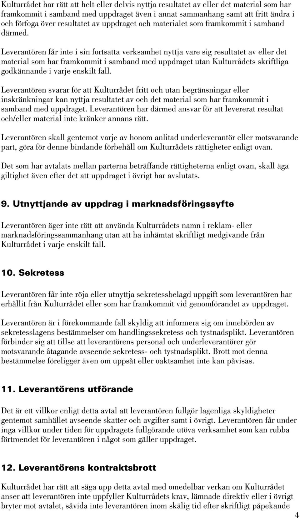 Leverantören får inte i sin fortsatta verksamhet nyttja vare sig resultatet av eller det material som har framkommit i samband med uppdraget utan Kulturrådets skriftliga godkännande i varje enskilt