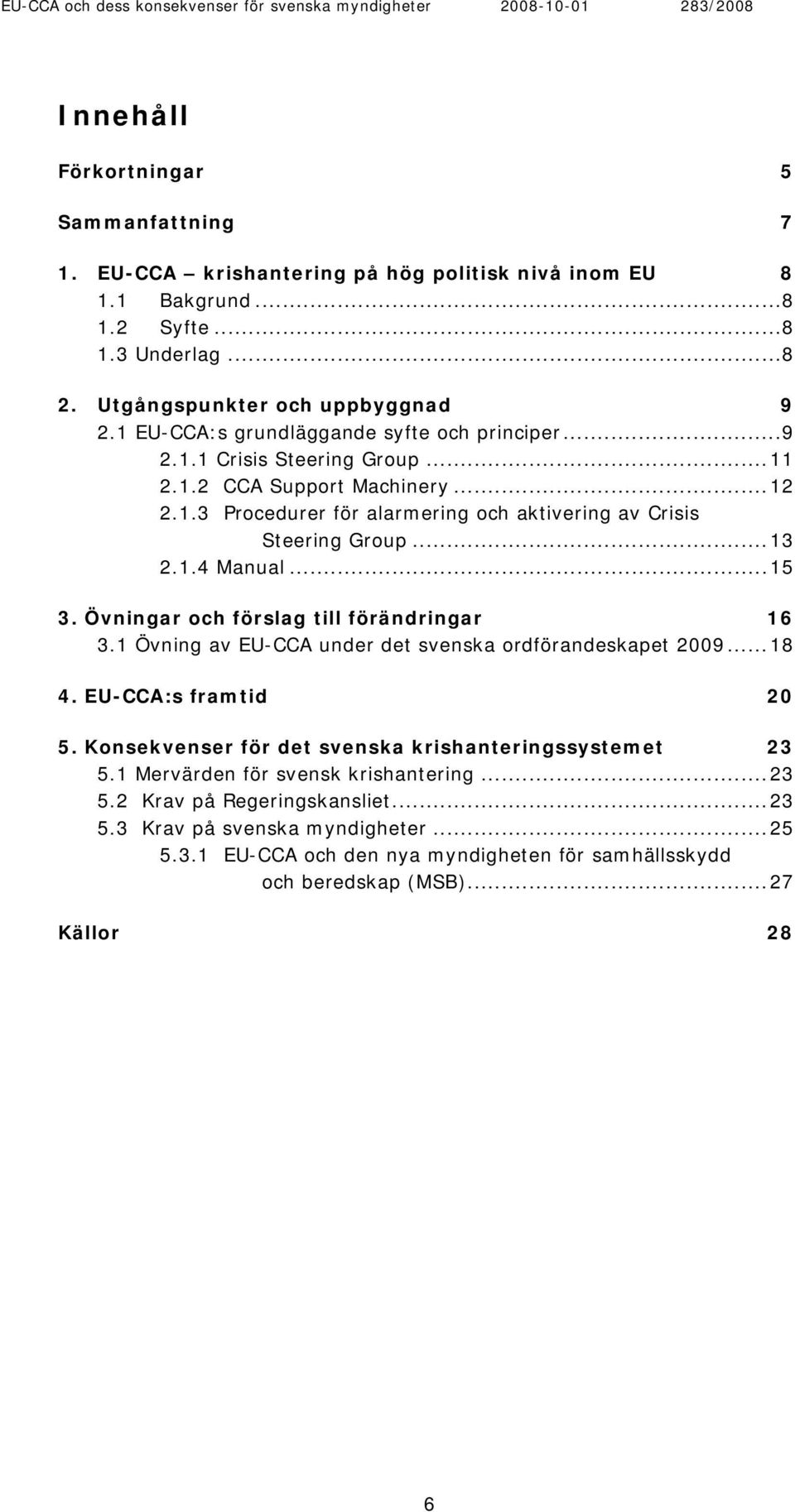 ..15 3. Övningar och förslag till förändringar 16 3.1 Övning av EU-CCA under det svenska ordförandeskapet 2009...18 4. EU-CCA:s framtid 20 5.