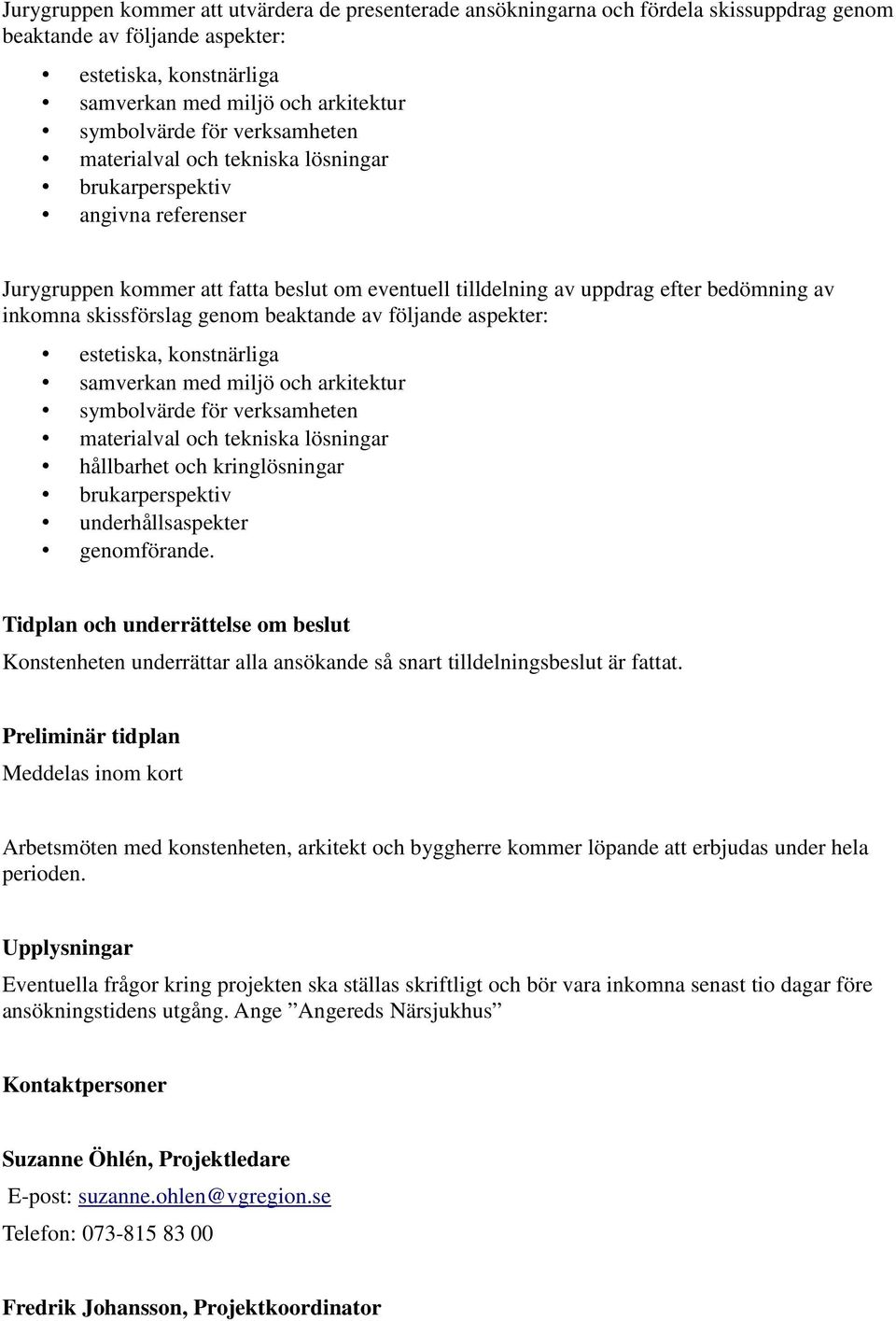 genom beaktande av följande aspekter: estetiska, konstnärliga samverkan med miljö och arkitektur symbolvärde för verksamheten materialval och tekniska lösningar hållbarhet och kringlösningar