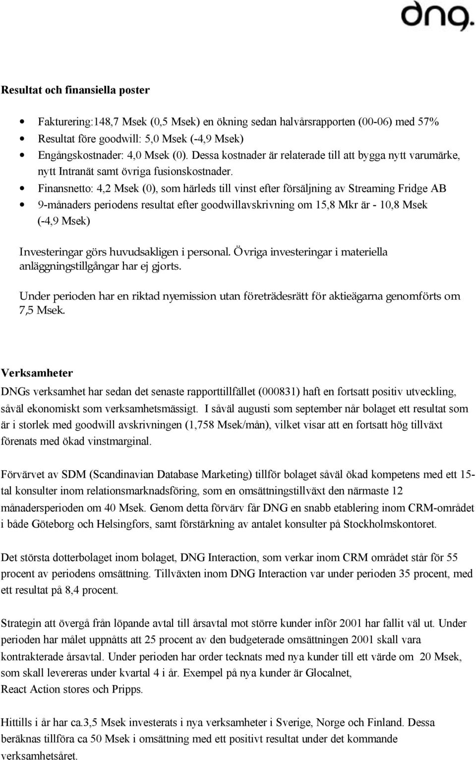 Finansnetto: 4,2 Msek (0), som härleds till vinst efter försäljning av Streaming Fridge AB 9-månaders periodens resultat efter goodwillavskrivning om 15,8 Mkr är - 10,8 Msek (-4,9 Msek) Investeringar