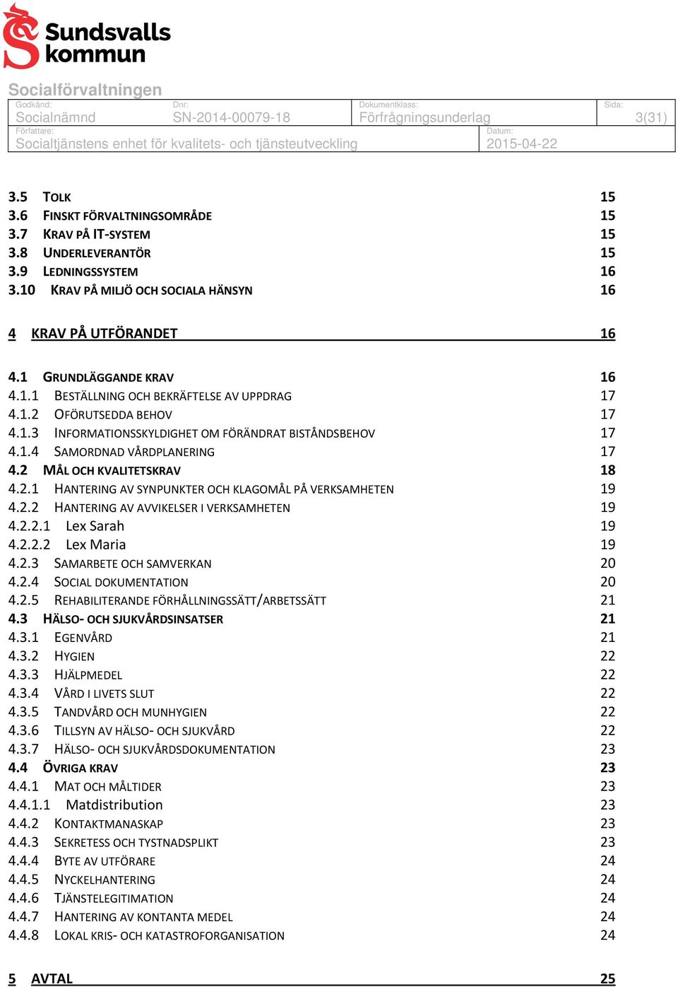 2 MÅL OCH KVALITETSKRAV 18 4.2.1 HANTERING AV SYNPUNKTER OCH KLAGOMÅL PÅ VERKSAMHETEN 19 4.2.2 HANTERING AV AVVIKELSER I VERKSAMHETEN 19 4.2.2.1 Lex Sarah 19 4.2.2.2 Lex Maria 19 4.2.3 SAMARBETE OCH SAMVERKAN 20 4.