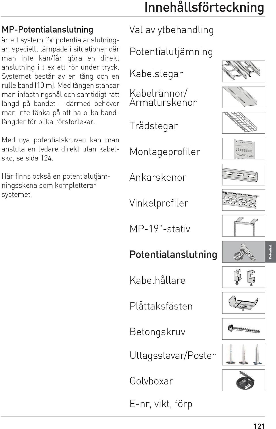 Med tången stansar man infästningshål och samtidigt rätt längd på bandet därmed behöver man inte tänka på att ha olika bandlängder för olika rörstorlekar.