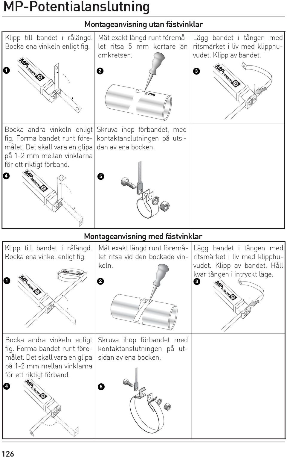 Det skall vara en glipa på 1-2 mm mellan vinklarna för ett riktigt förband. Skruva ihop förbandet, med kontaktanslutningen på utsidan av ena bocken. Klipp till bandet i rålängd.