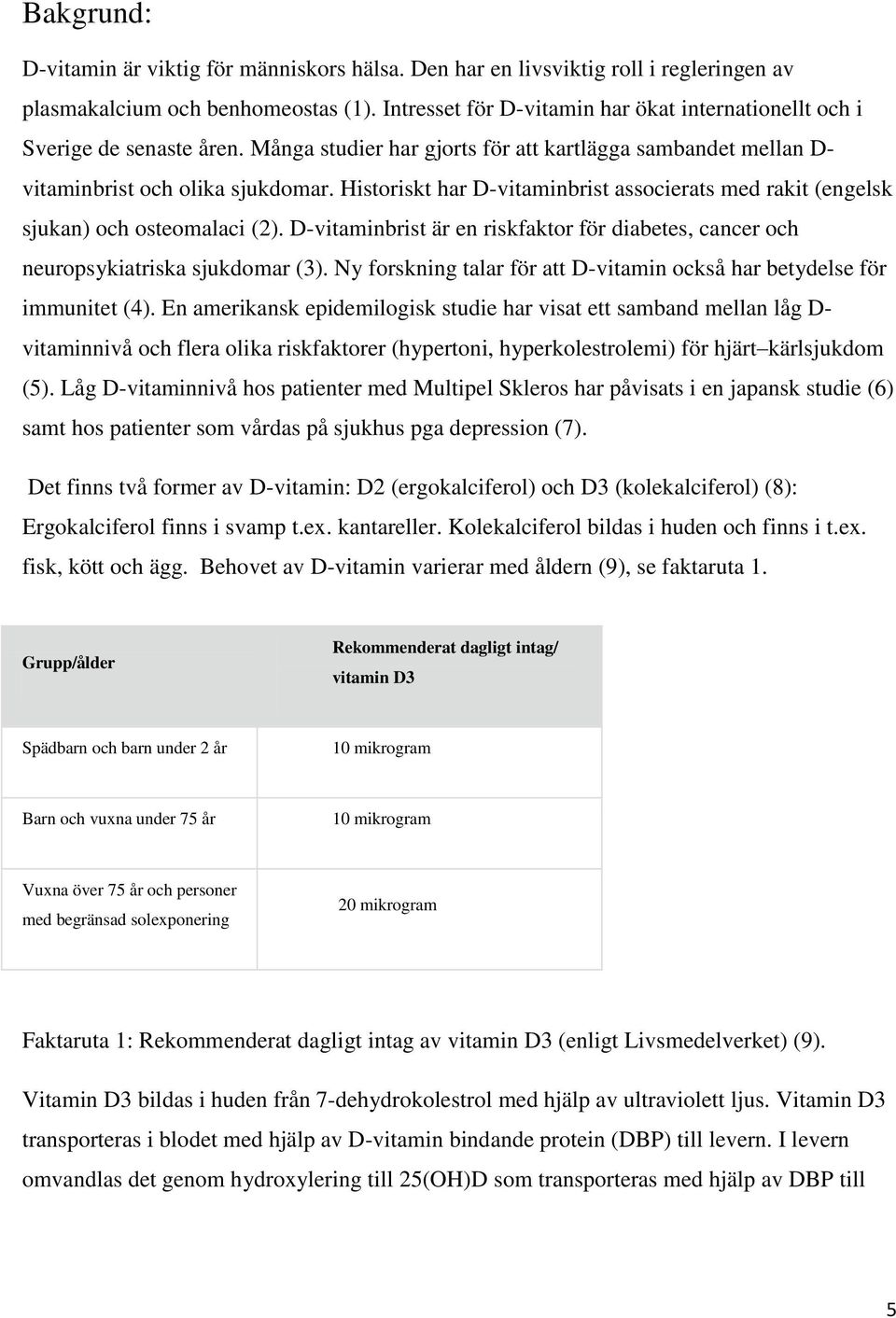 Historiskt har D-vitaminbrist associerats med rakit (engelsk sjukan) och osteomalaci (2). D-vitaminbrist är en riskfaktor för diabetes, cancer och neuropsykiatriska sjukdomar (3).