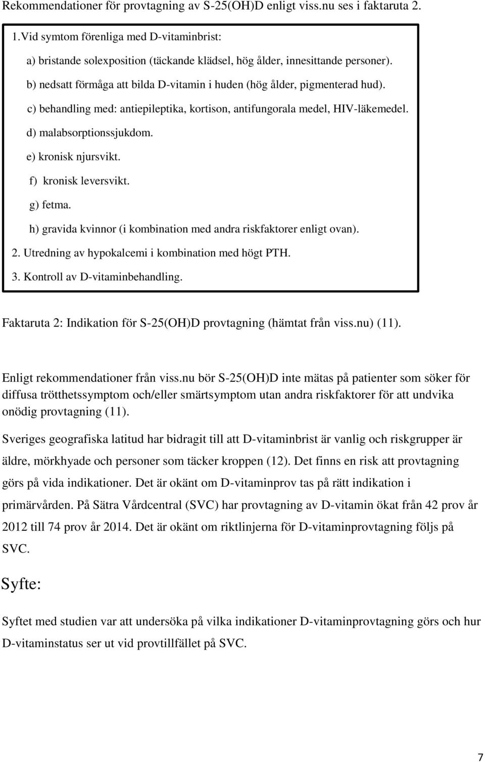 c) behandling med: antiepileptika, kortison, antifungorala medel, HIV-läkemedel. d) malabsorptionssjukdom. e) kronisk njursvikt. f) kronisk leversvikt. g) fetma.