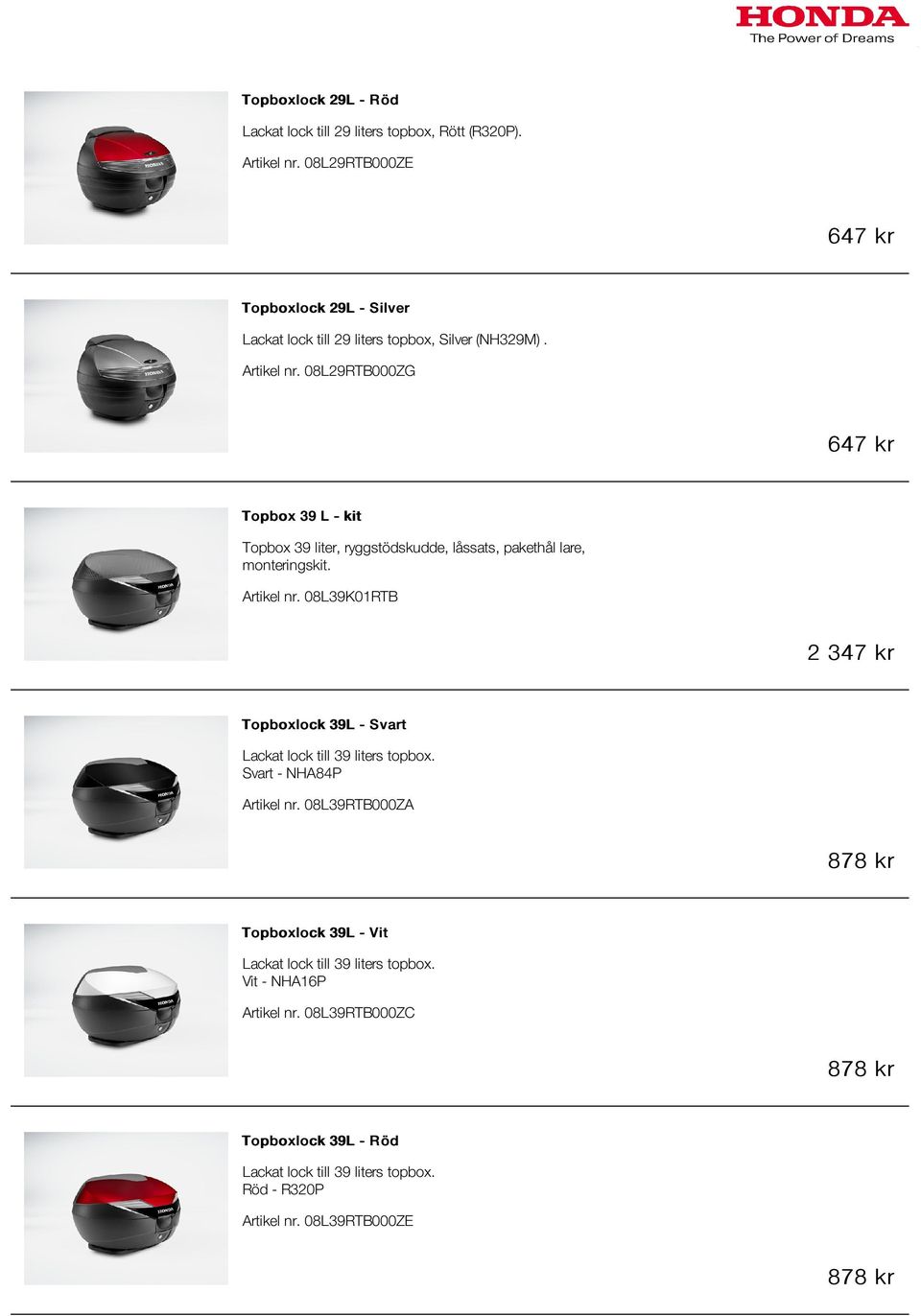 08L29RTB000ZG 647 kr Topbox 39 L - kit Topbox 39 liter, ryggstödskudde, låssats, pakethål lare, monteringskit. Artikel nr.