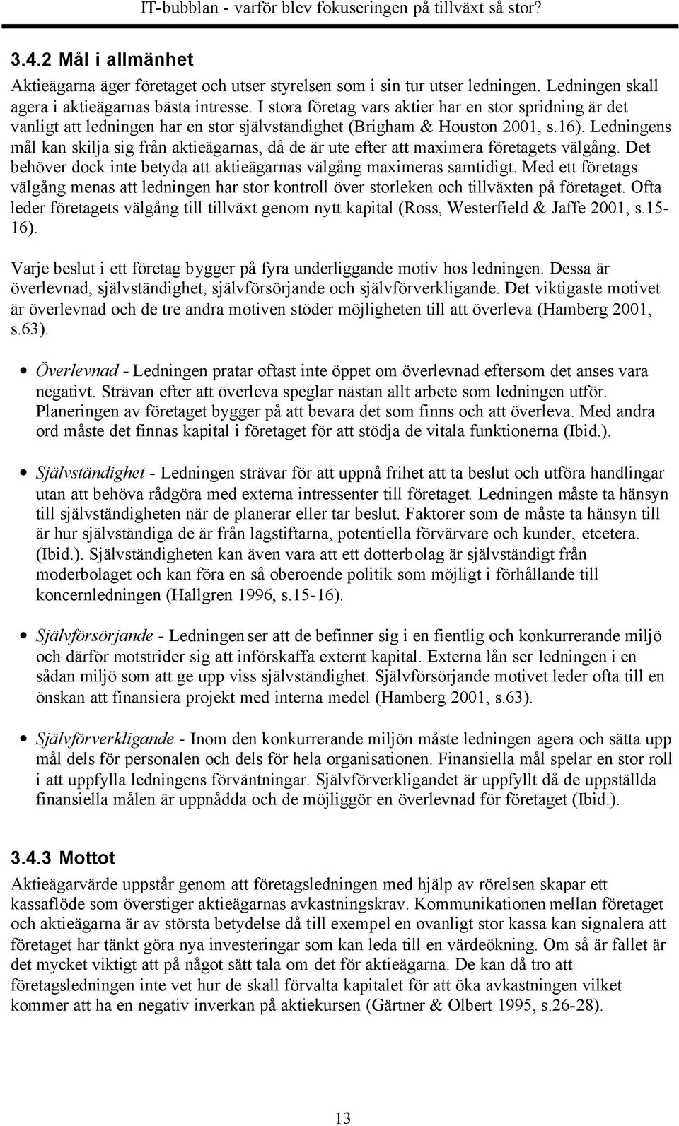 Ledningens mål kan skilja sig från aktieägarnas, då de är ute efter att maximera företagets välgång. Det behöver dock inte betyda att aktieägarnas välgång maximeras samtidigt.