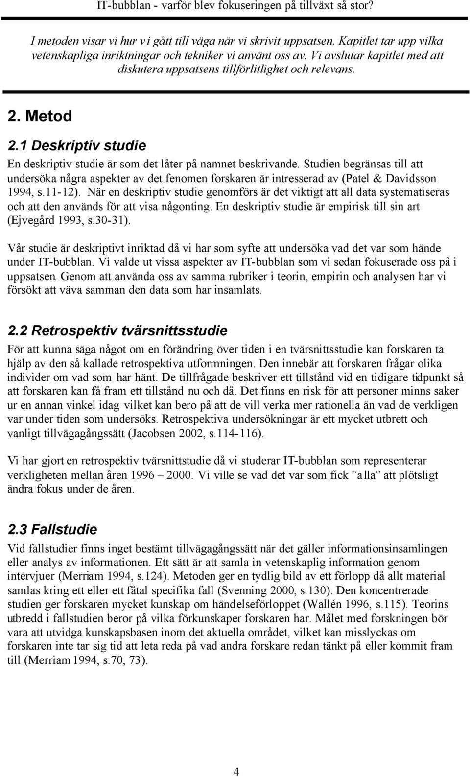 Studien begränsas till att undersöka några aspekter av det fenomen forskaren är intresserad av (Patel & Davidsson 1994, s.11-12).